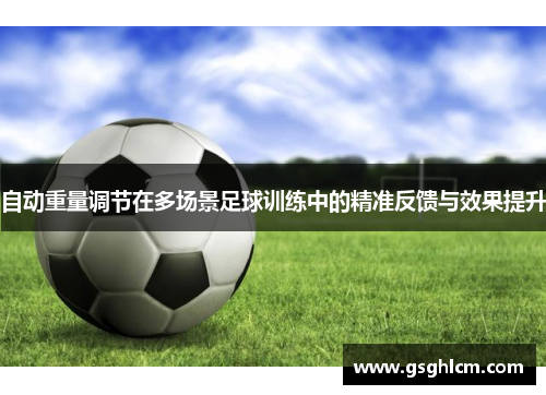 自动重量调节在多场景足球训练中的精准反馈与效果提升